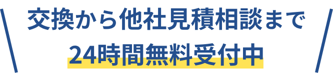 交換から他社見積相談まで24時間無料受付中