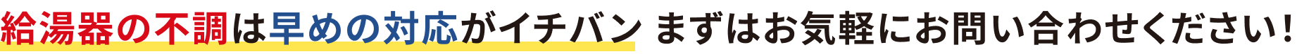 給湯器の不調は早めの対応がイチバン まずはお気軽にお問い合わせください！